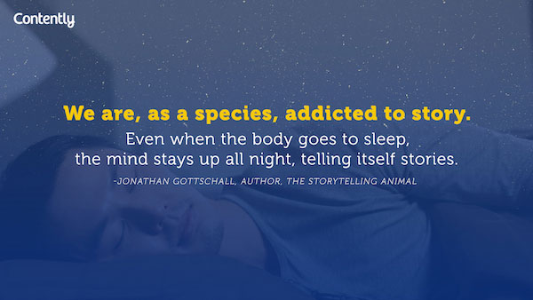 “Nós somos, como espécie, viciados em histórias. Mesmo quando o corpo dorme, a mente fica acordada a noite toda, contando histórias” – Jonathan Gottschall